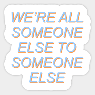 We're All Someone Else To Someone Else Sticker